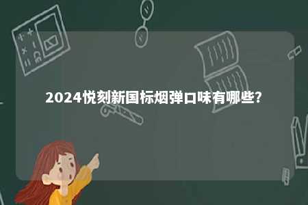 2024悦刻新国标烟弹口味有哪些	？ 